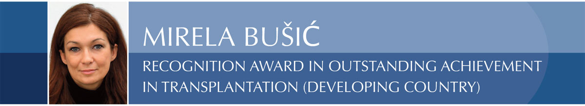 MIRELA BUŠIĆ Recognition Award in Outstanding Achievement in Transplantation (Developing Country) 